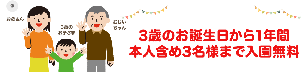 3歳のお誕生日から1ヶ月間 親子3人まで入園無料