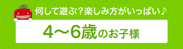 何して遊ぶ？ 楽しみ方がいっぱい♪4～6歳のお子様へ