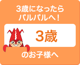 3歳になったらパルパルへ！3歳のお子様へ