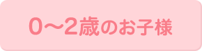 0～2歳のお子様