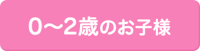 0～2歳のお子様