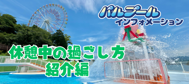 パルプールインフォメーション 休憩中の過ごし方紹介編