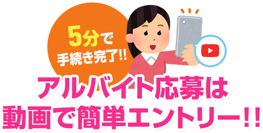 5分で手続き完了!!面接、履歴書が不要!!動画で簡単エントリー!!